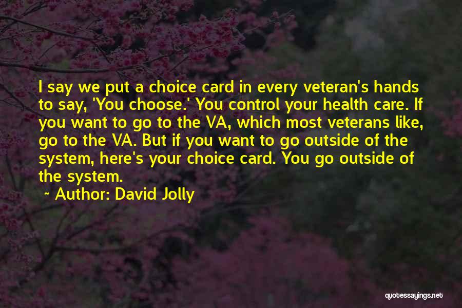 David Jolly Quotes: I Say We Put A Choice Card In Every Veteran's Hands To Say, 'you Choose.' You Control Your Health Care.