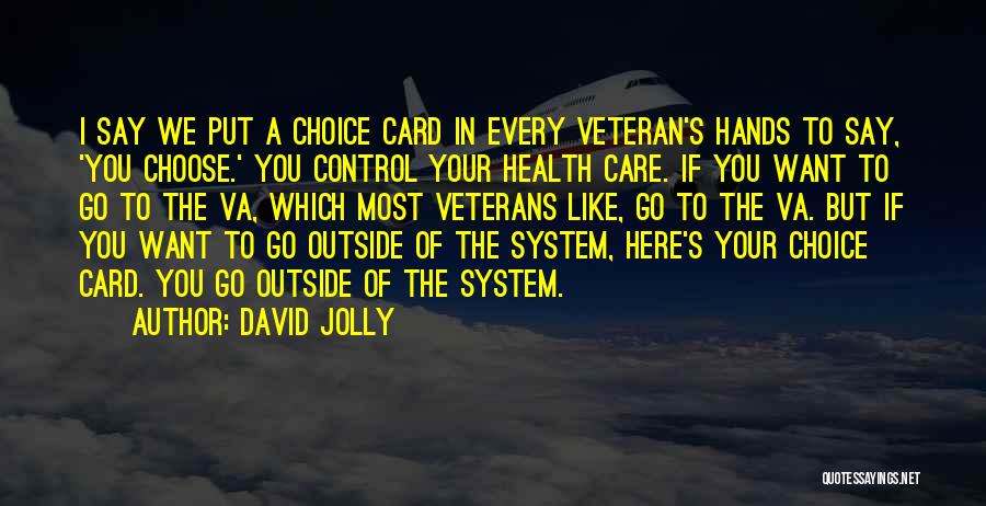 David Jolly Quotes: I Say We Put A Choice Card In Every Veteran's Hands To Say, 'you Choose.' You Control Your Health Care.