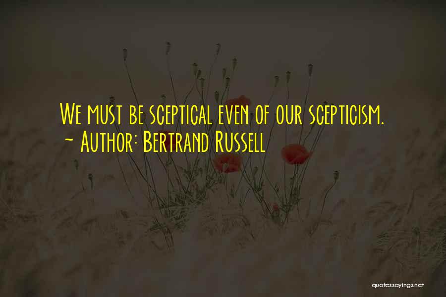 Bertrand Russell Quotes: We Must Be Sceptical Even Of Our Scepticism.