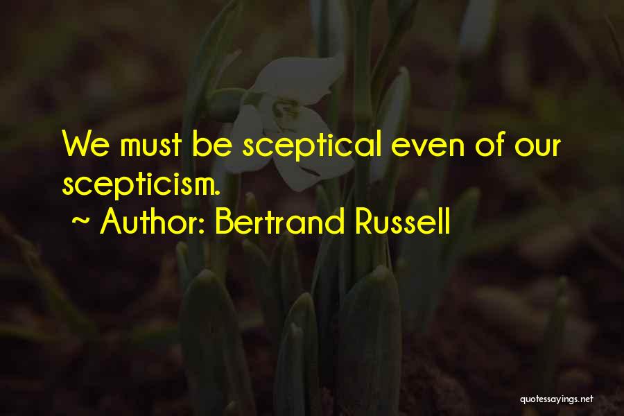 Bertrand Russell Quotes: We Must Be Sceptical Even Of Our Scepticism.