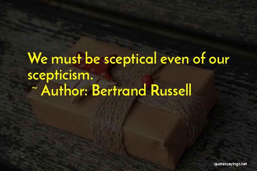 Bertrand Russell Quotes: We Must Be Sceptical Even Of Our Scepticism.