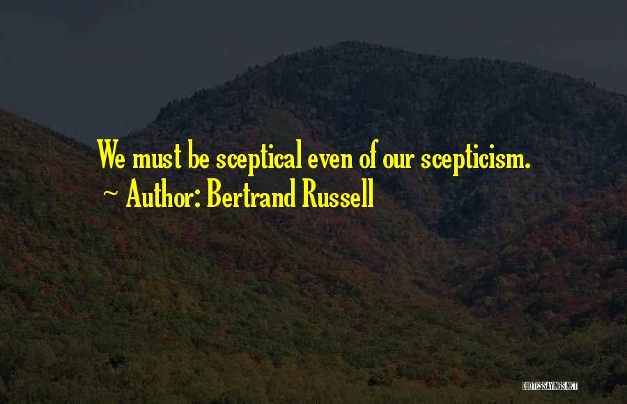 Bertrand Russell Quotes: We Must Be Sceptical Even Of Our Scepticism.