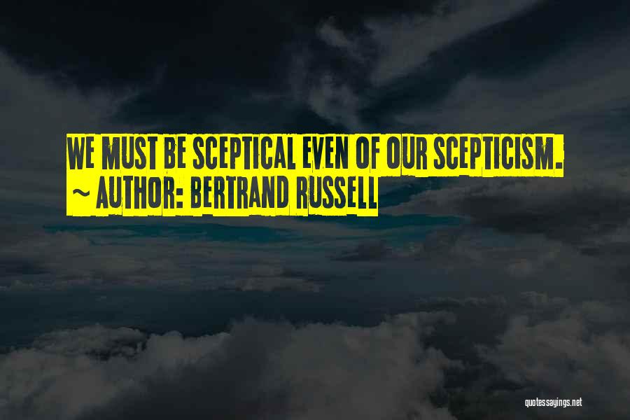 Bertrand Russell Quotes: We Must Be Sceptical Even Of Our Scepticism.