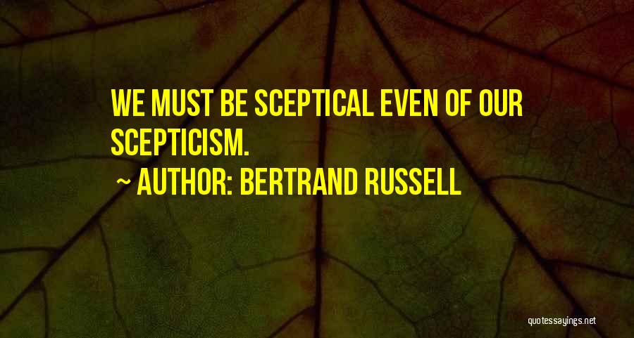 Bertrand Russell Quotes: We Must Be Sceptical Even Of Our Scepticism.