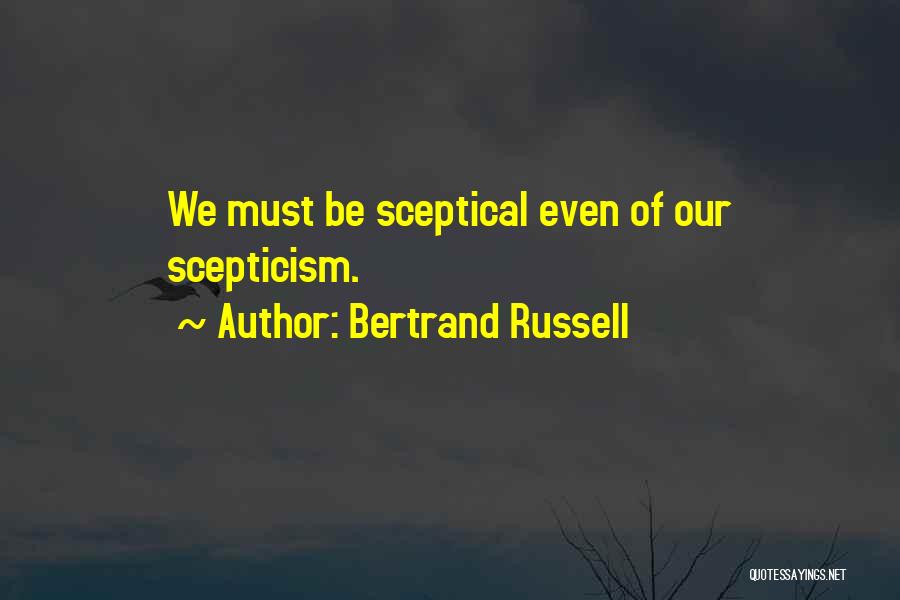 Bertrand Russell Quotes: We Must Be Sceptical Even Of Our Scepticism.