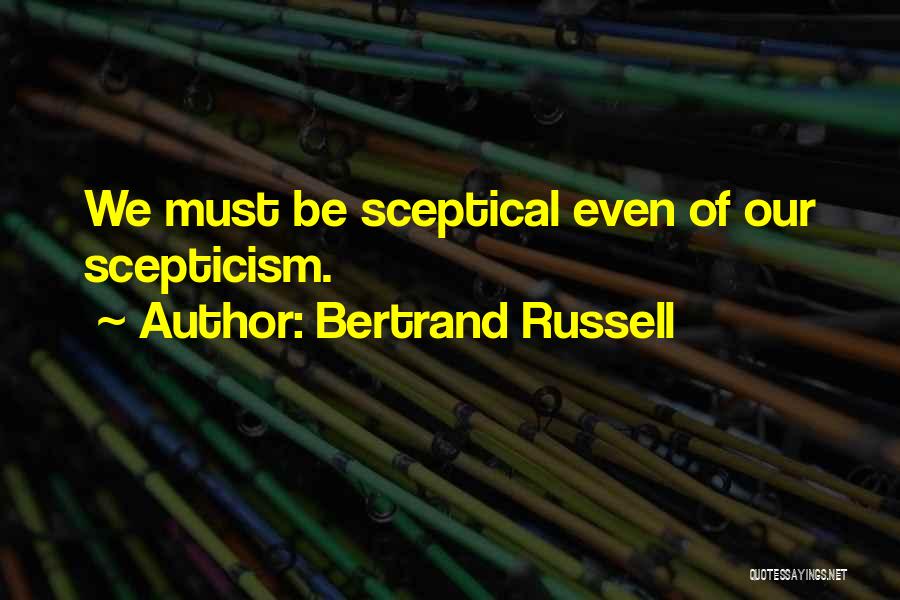 Bertrand Russell Quotes: We Must Be Sceptical Even Of Our Scepticism.