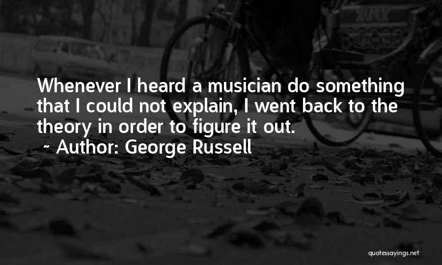 George Russell Quotes: Whenever I Heard A Musician Do Something That I Could Not Explain, I Went Back To The Theory In Order