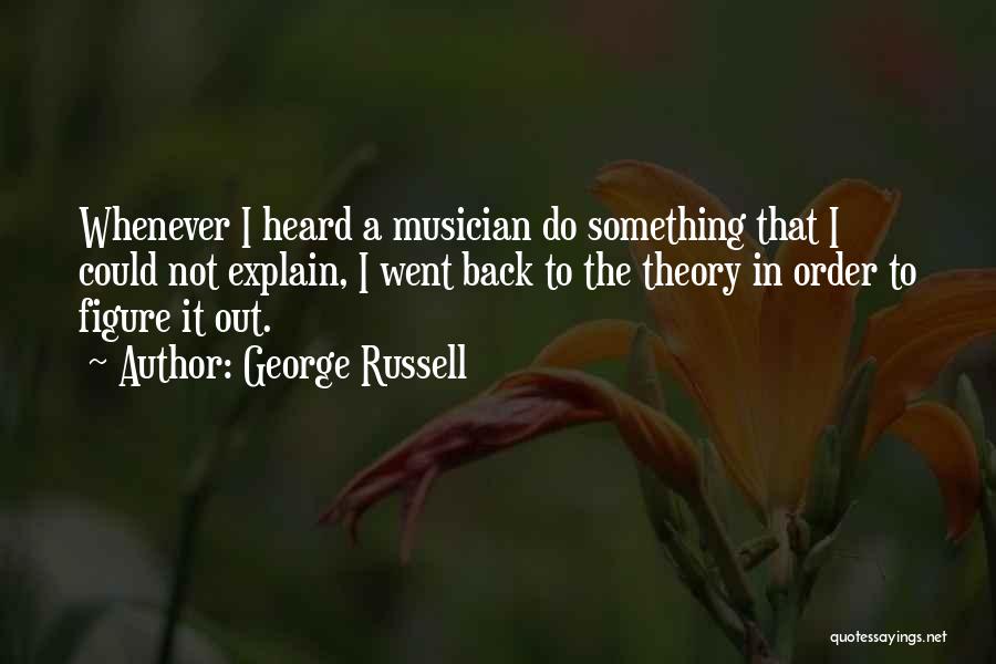 George Russell Quotes: Whenever I Heard A Musician Do Something That I Could Not Explain, I Went Back To The Theory In Order