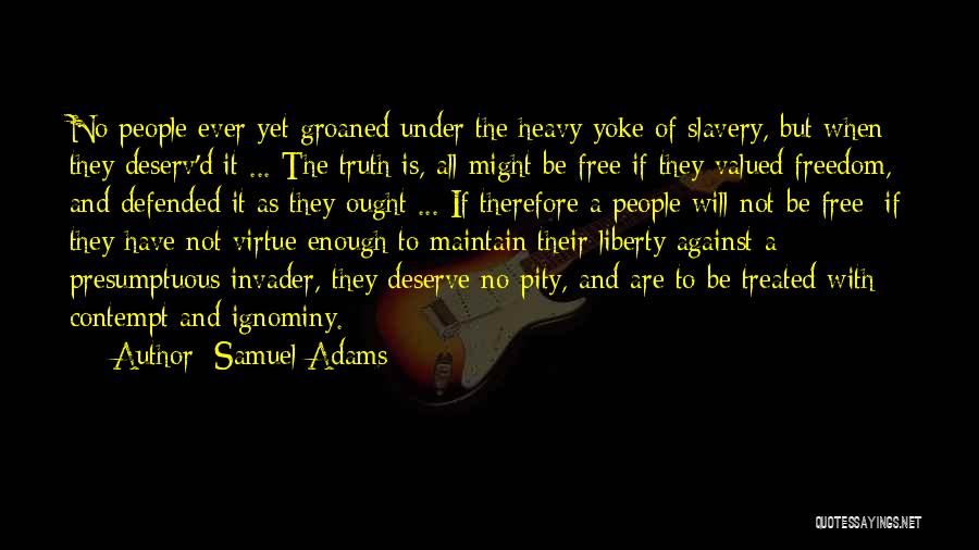 Samuel Adams Quotes: No People Ever Yet Groaned Under The Heavy Yoke Of Slavery, But When They Deserv'd It ... The Truth Is,