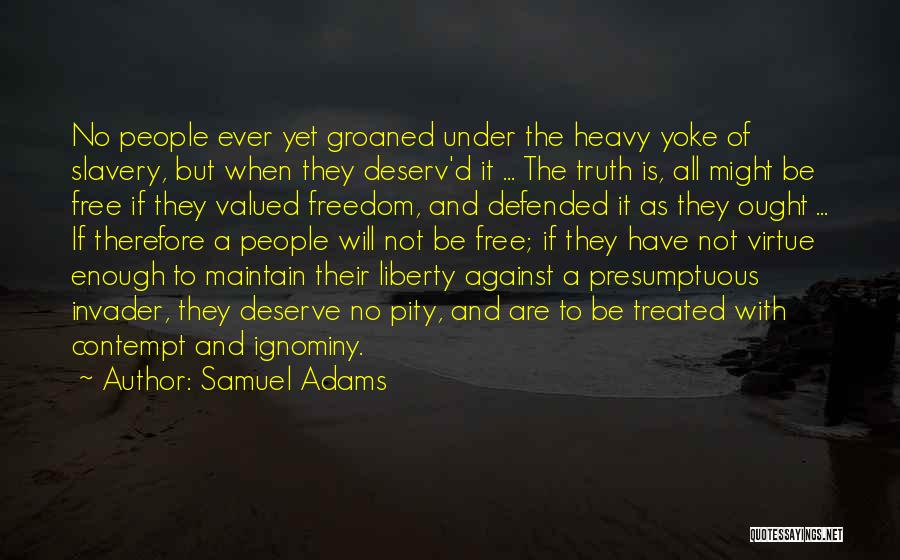 Samuel Adams Quotes: No People Ever Yet Groaned Under The Heavy Yoke Of Slavery, But When They Deserv'd It ... The Truth Is,