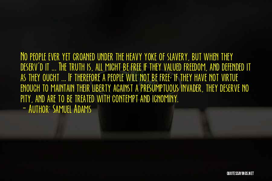 Samuel Adams Quotes: No People Ever Yet Groaned Under The Heavy Yoke Of Slavery, But When They Deserv'd It ... The Truth Is,