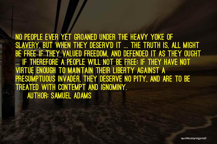 Samuel Adams Quotes: No People Ever Yet Groaned Under The Heavy Yoke Of Slavery, But When They Deserv'd It ... The Truth Is,