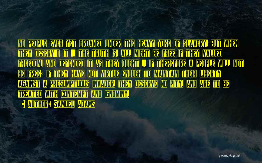 Samuel Adams Quotes: No People Ever Yet Groaned Under The Heavy Yoke Of Slavery, But When They Deserv'd It ... The Truth Is,
