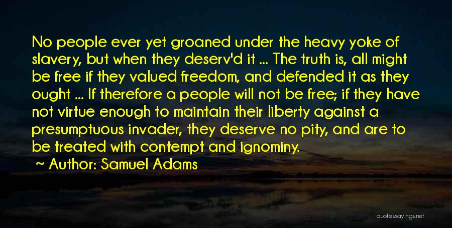 Samuel Adams Quotes: No People Ever Yet Groaned Under The Heavy Yoke Of Slavery, But When They Deserv'd It ... The Truth Is,