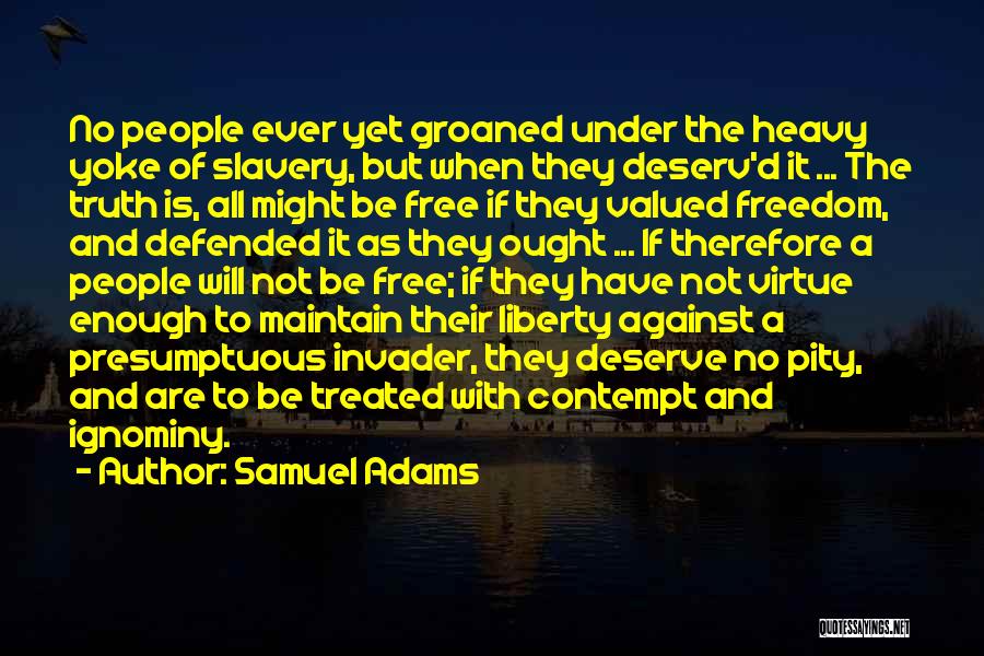 Samuel Adams Quotes: No People Ever Yet Groaned Under The Heavy Yoke Of Slavery, But When They Deserv'd It ... The Truth Is,