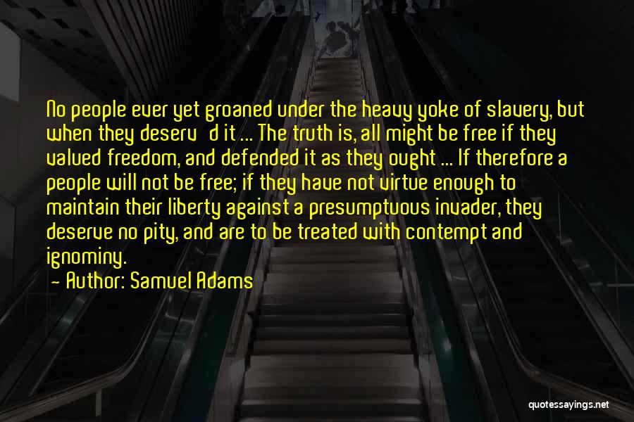 Samuel Adams Quotes: No People Ever Yet Groaned Under The Heavy Yoke Of Slavery, But When They Deserv'd It ... The Truth Is,