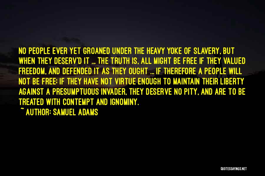 Samuel Adams Quotes: No People Ever Yet Groaned Under The Heavy Yoke Of Slavery, But When They Deserv'd It ... The Truth Is,