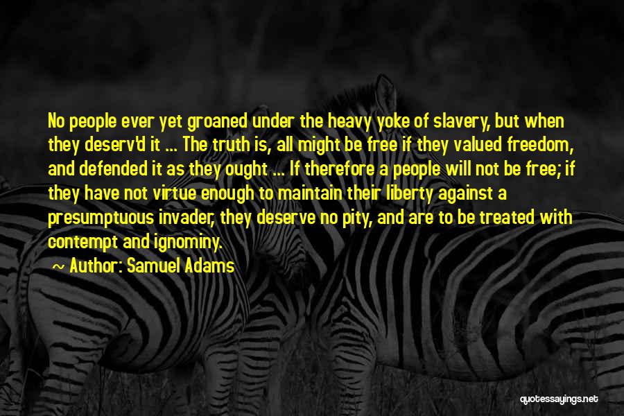 Samuel Adams Quotes: No People Ever Yet Groaned Under The Heavy Yoke Of Slavery, But When They Deserv'd It ... The Truth Is,