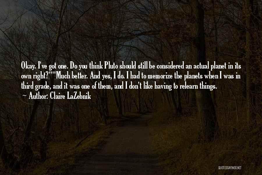 Claire LaZebnik Quotes: Okay. I've Got One. Do You Think Pluto Should Still Be Considered An Actual Planet In Its Own Right?much Better.