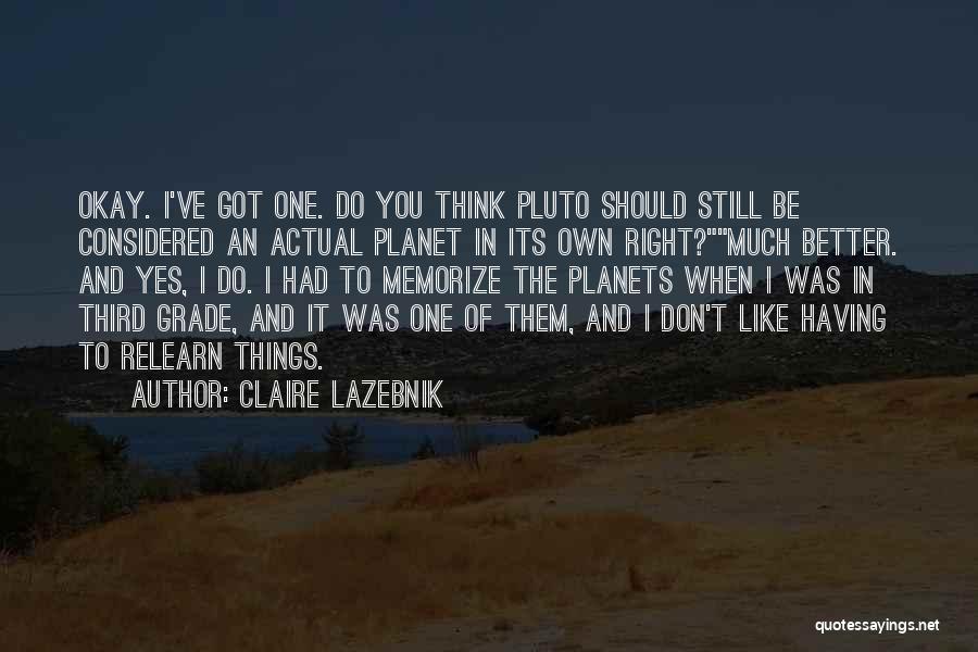 Claire LaZebnik Quotes: Okay. I've Got One. Do You Think Pluto Should Still Be Considered An Actual Planet In Its Own Right?much Better.