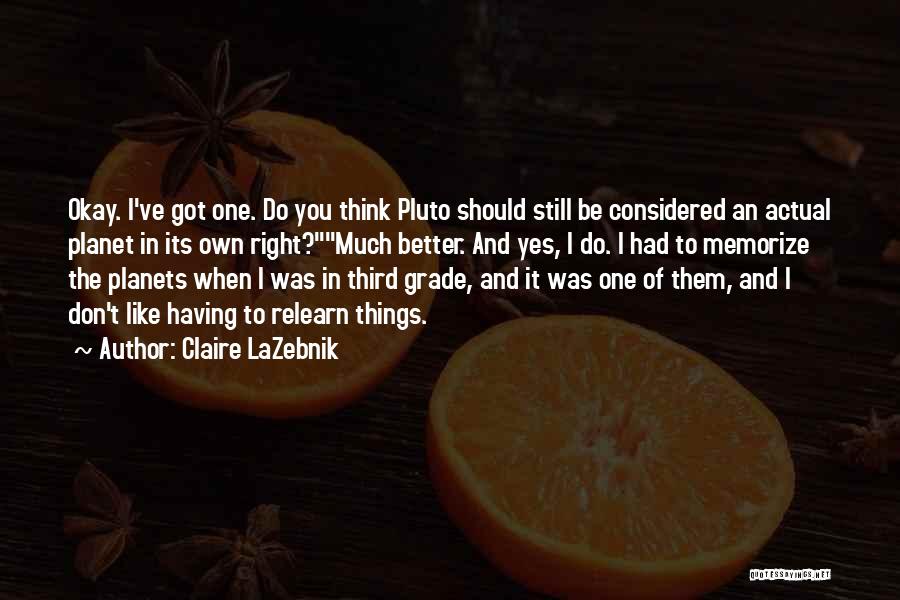 Claire LaZebnik Quotes: Okay. I've Got One. Do You Think Pluto Should Still Be Considered An Actual Planet In Its Own Right?much Better.