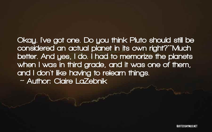 Claire LaZebnik Quotes: Okay. I've Got One. Do You Think Pluto Should Still Be Considered An Actual Planet In Its Own Right?much Better.