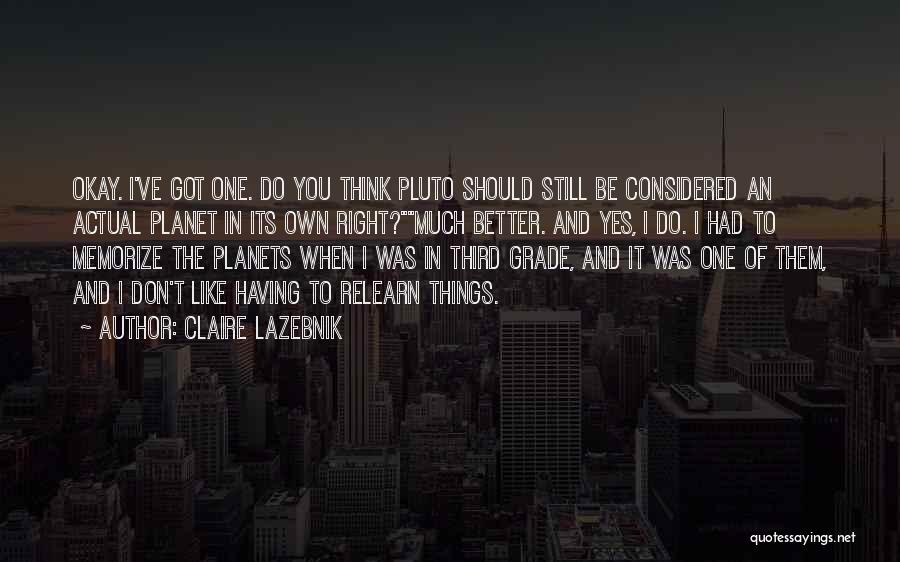 Claire LaZebnik Quotes: Okay. I've Got One. Do You Think Pluto Should Still Be Considered An Actual Planet In Its Own Right?much Better.