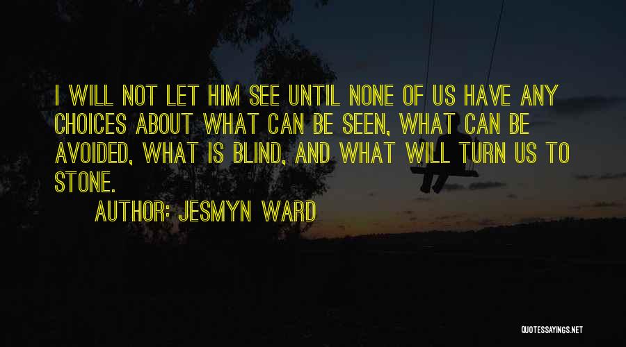 Jesmyn Ward Quotes: I Will Not Let Him See Until None Of Us Have Any Choices About What Can Be Seen, What Can