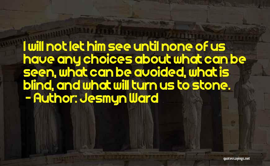 Jesmyn Ward Quotes: I Will Not Let Him See Until None Of Us Have Any Choices About What Can Be Seen, What Can