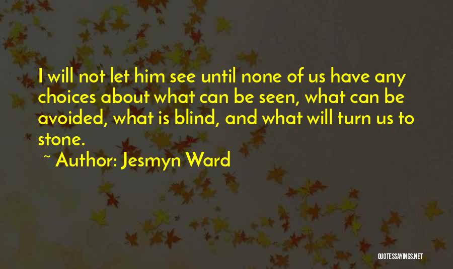 Jesmyn Ward Quotes: I Will Not Let Him See Until None Of Us Have Any Choices About What Can Be Seen, What Can