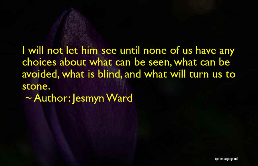 Jesmyn Ward Quotes: I Will Not Let Him See Until None Of Us Have Any Choices About What Can Be Seen, What Can