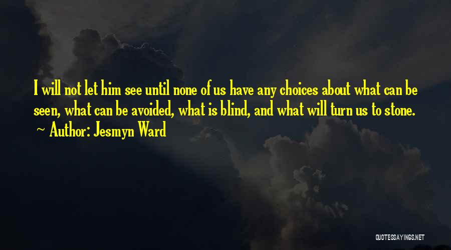 Jesmyn Ward Quotes: I Will Not Let Him See Until None Of Us Have Any Choices About What Can Be Seen, What Can