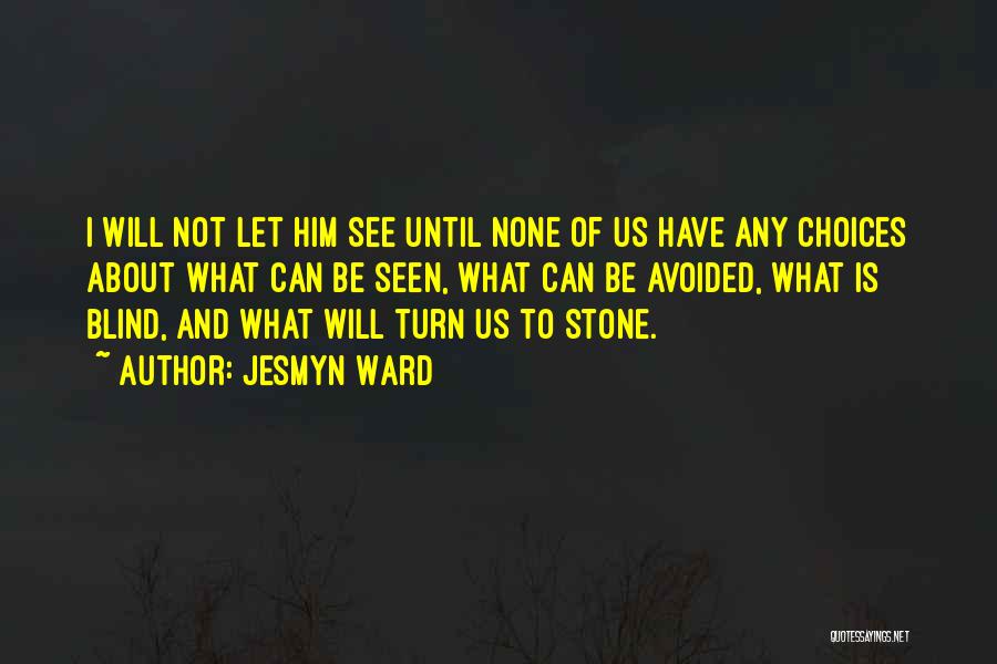 Jesmyn Ward Quotes: I Will Not Let Him See Until None Of Us Have Any Choices About What Can Be Seen, What Can