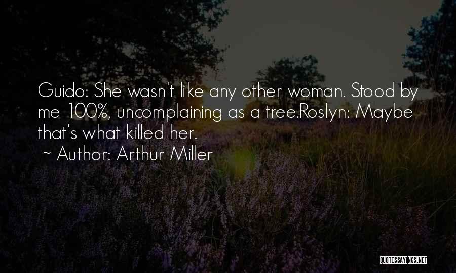 Arthur Miller Quotes: Guido: She Wasn't Like Any Other Woman. Stood By Me 100%, Uncomplaining As A Tree.roslyn: Maybe That's What Killed Her.