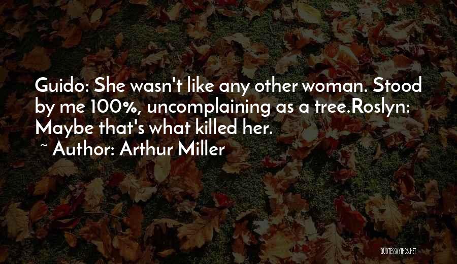 Arthur Miller Quotes: Guido: She Wasn't Like Any Other Woman. Stood By Me 100%, Uncomplaining As A Tree.roslyn: Maybe That's What Killed Her.