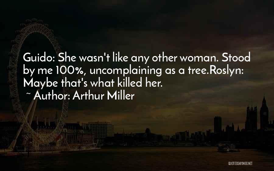 Arthur Miller Quotes: Guido: She Wasn't Like Any Other Woman. Stood By Me 100%, Uncomplaining As A Tree.roslyn: Maybe That's What Killed Her.