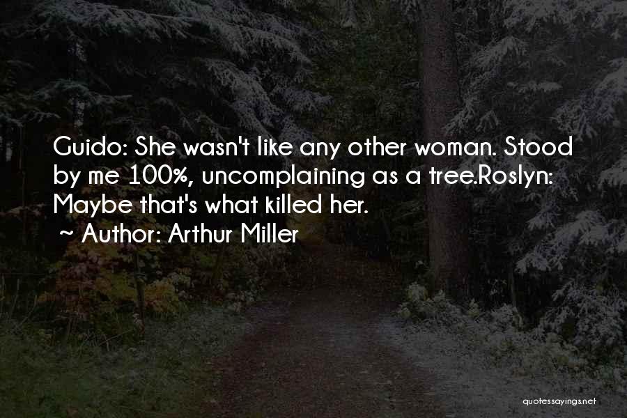 Arthur Miller Quotes: Guido: She Wasn't Like Any Other Woman. Stood By Me 100%, Uncomplaining As A Tree.roslyn: Maybe That's What Killed Her.
