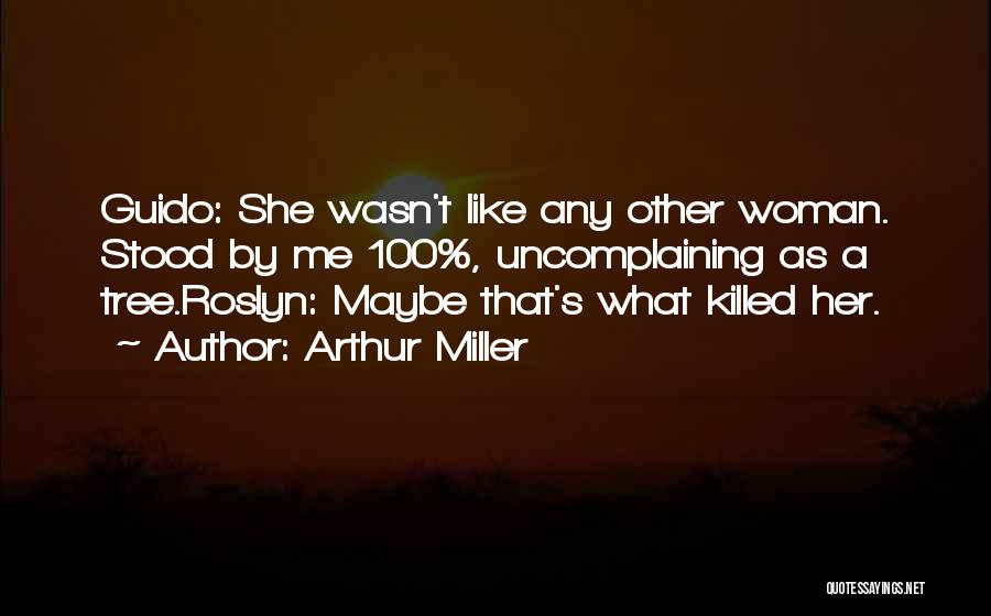 Arthur Miller Quotes: Guido: She Wasn't Like Any Other Woman. Stood By Me 100%, Uncomplaining As A Tree.roslyn: Maybe That's What Killed Her.