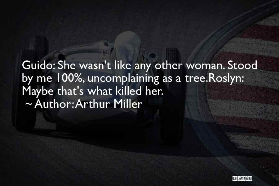 Arthur Miller Quotes: Guido: She Wasn't Like Any Other Woman. Stood By Me 100%, Uncomplaining As A Tree.roslyn: Maybe That's What Killed Her.
