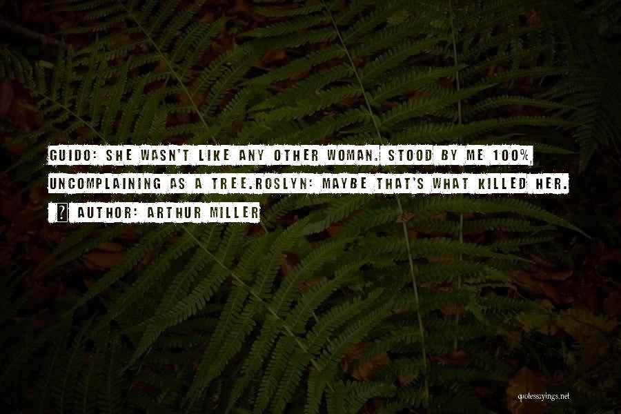 Arthur Miller Quotes: Guido: She Wasn't Like Any Other Woman. Stood By Me 100%, Uncomplaining As A Tree.roslyn: Maybe That's What Killed Her.