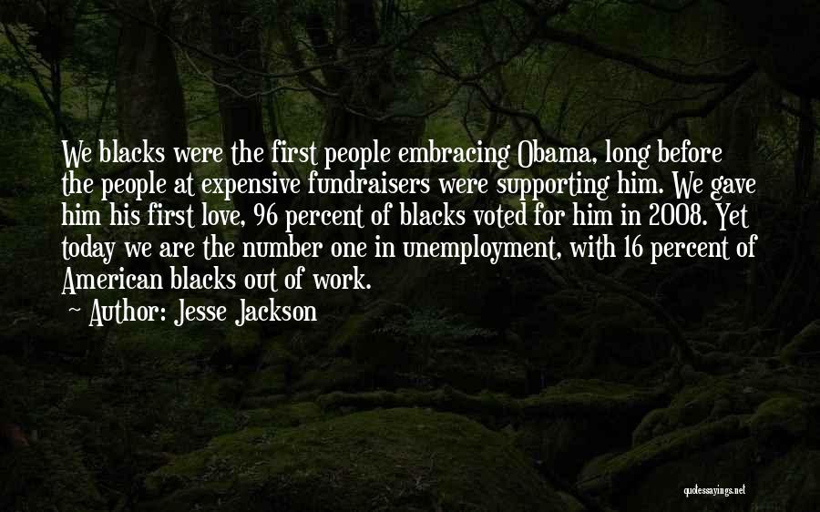 Jesse Jackson Quotes: We Blacks Were The First People Embracing Obama, Long Before The People At Expensive Fundraisers Were Supporting Him. We Gave