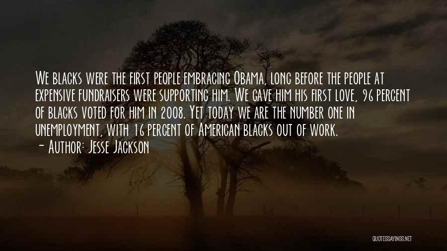 Jesse Jackson Quotes: We Blacks Were The First People Embracing Obama, Long Before The People At Expensive Fundraisers Were Supporting Him. We Gave