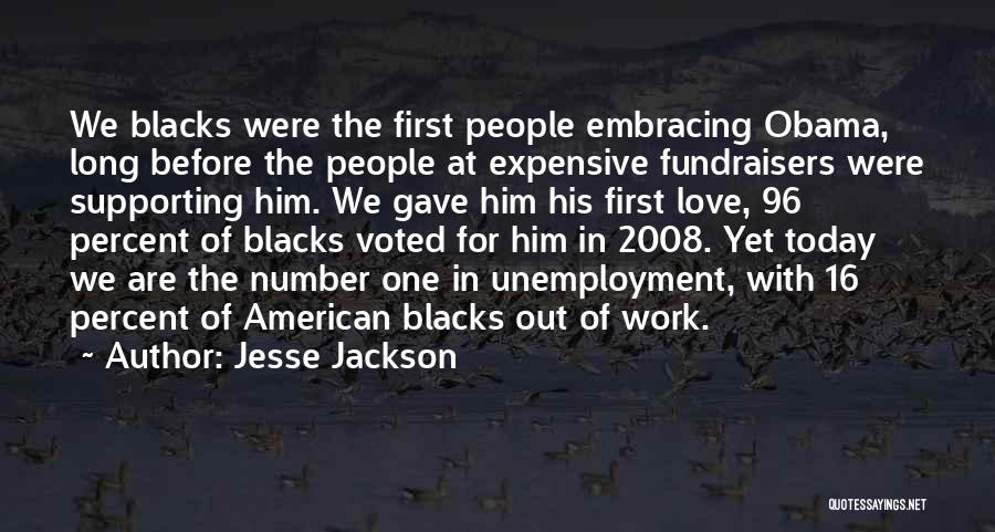 Jesse Jackson Quotes: We Blacks Were The First People Embracing Obama, Long Before The People At Expensive Fundraisers Were Supporting Him. We Gave