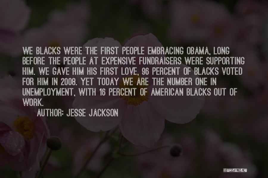 Jesse Jackson Quotes: We Blacks Were The First People Embracing Obama, Long Before The People At Expensive Fundraisers Were Supporting Him. We Gave