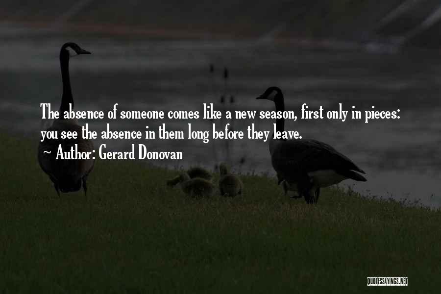 Gerard Donovan Quotes: The Absence Of Someone Comes Like A New Season, First Only In Pieces: You See The Absence In Them Long