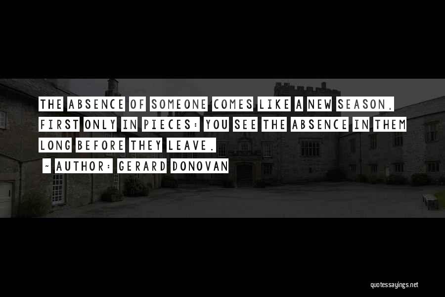 Gerard Donovan Quotes: The Absence Of Someone Comes Like A New Season, First Only In Pieces: You See The Absence In Them Long