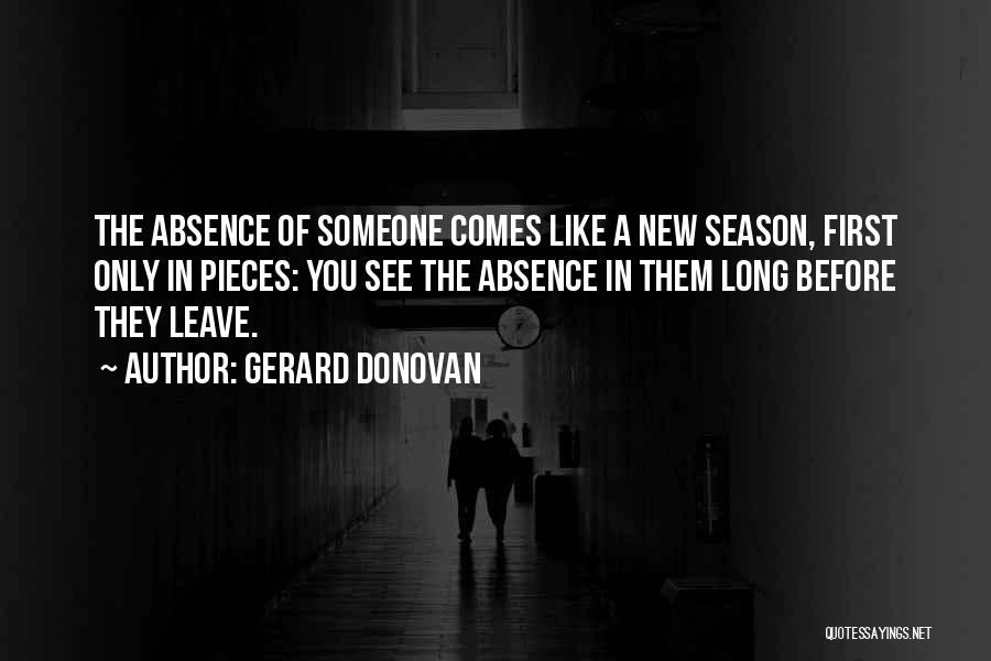 Gerard Donovan Quotes: The Absence Of Someone Comes Like A New Season, First Only In Pieces: You See The Absence In Them Long