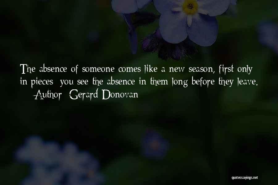 Gerard Donovan Quotes: The Absence Of Someone Comes Like A New Season, First Only In Pieces: You See The Absence In Them Long