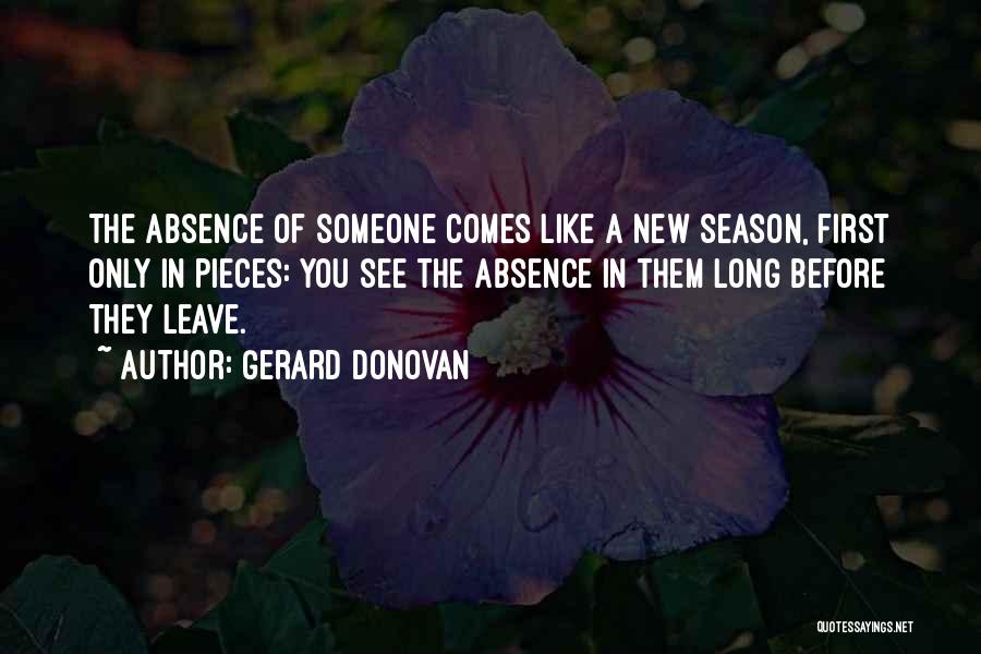 Gerard Donovan Quotes: The Absence Of Someone Comes Like A New Season, First Only In Pieces: You See The Absence In Them Long