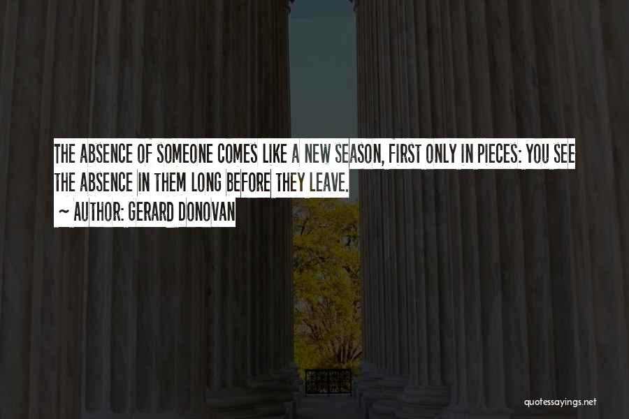 Gerard Donovan Quotes: The Absence Of Someone Comes Like A New Season, First Only In Pieces: You See The Absence In Them Long